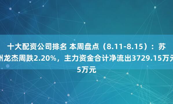 十大配资公司排名 本周盘点（8.11-8.15）：苏州龙杰周跌2.20%，主力资金合计净流出3729.15万元