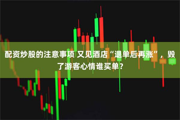 配资炒股的注意事项 又见酒店“退单后再涨”，毁了游客心情谁买单？