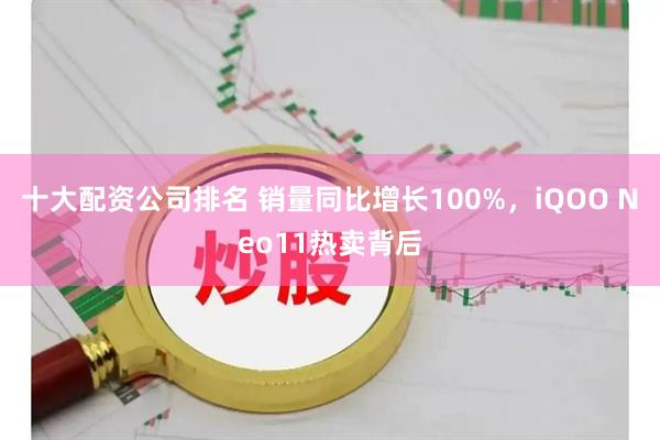 十大配资公司排名 销量同比增长100%，iQOO Neo11热卖背后