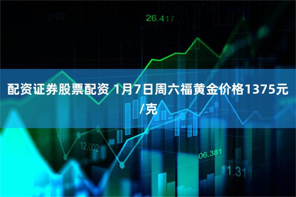 配资证券股票配资 1月7日周六福黄金价格1375元/克